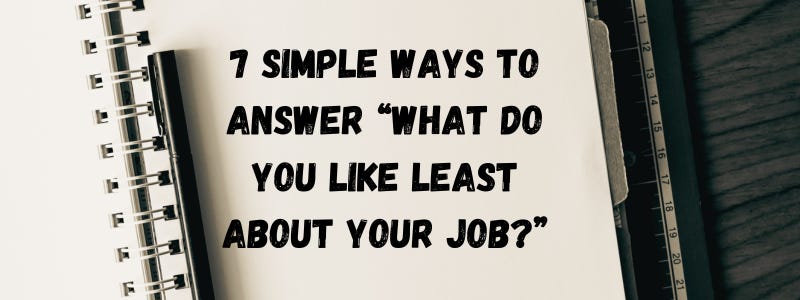 7 Simple Ways To Answer “What Do You Like Least About Your Job?” 7 Simple Ways To Answer “What Do You Like Least About Your Job?”
