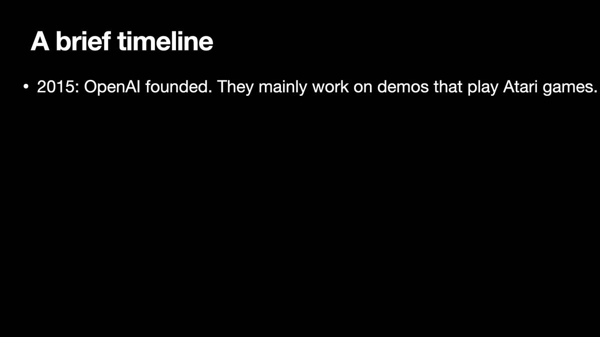A brief timeline

2015: OpenAI founded. They mainly work on demos that play Atari games.