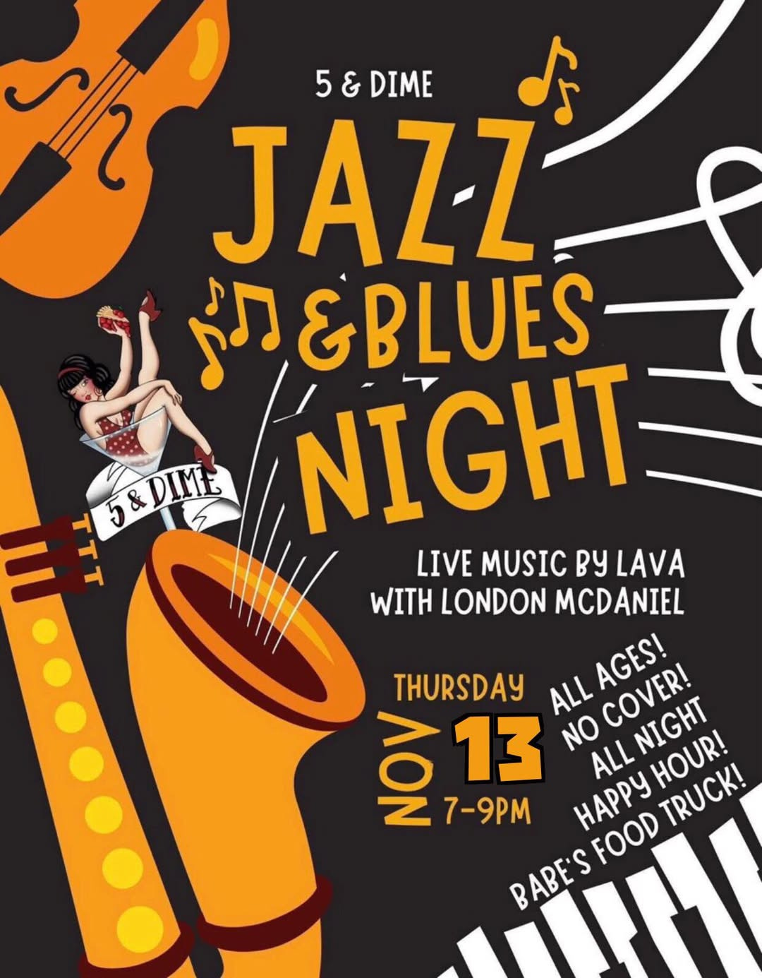 May be an image of saxophone and text that says 'M 5&DIME 5 & DIME JAZZ S Mn&BLUES- BLUES 5&DIME NIGHT TTT LIVE MUSIC By LAVA WITH LONDON MCDANIEL THURSDAY ALL NO AGES! COVERI 13 NON 13 7-9PM HAPPy ALL BABE'S FOOD COVER! NIGHT NIGHT HOUR! TRUCK!'