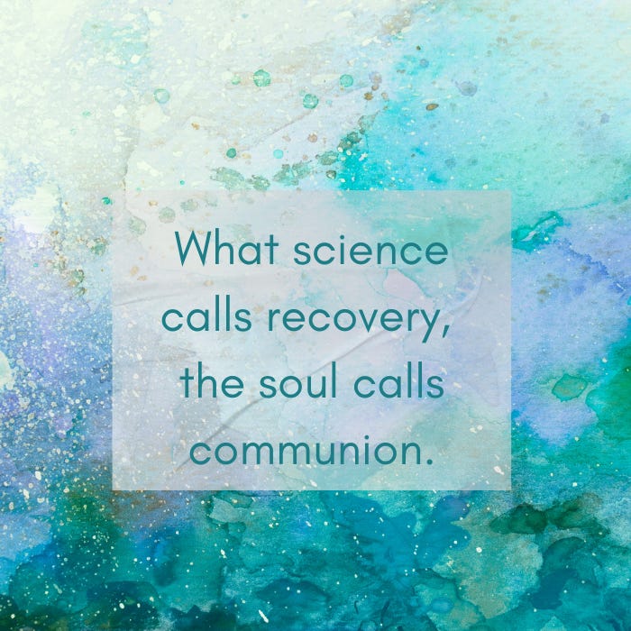blue and green watercolor background with text overlay: What science calls recovery, the soul calls communion.