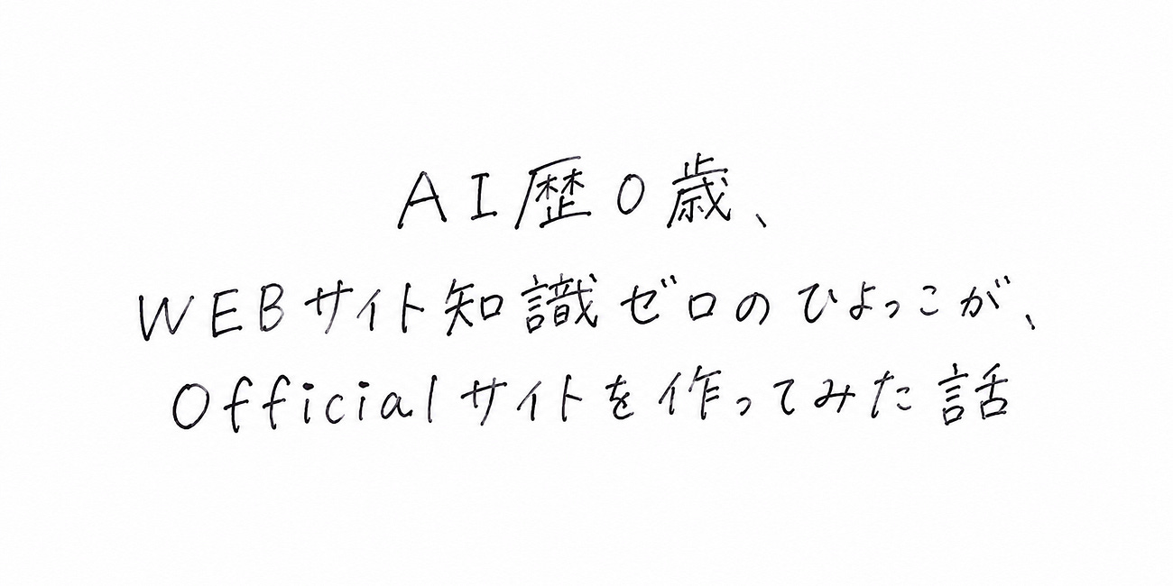 AI歴０歳、WEBサイト知識ゼロのひよっこが、Officialサイトを作ってみた話