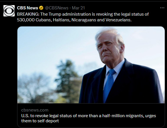 CBS News tweet: ‘BREAKING: The Trump administration is revoking the legal status of 530,000 Cubans, Haitians, Nicaraguans and Venezuelans.’ CBS News tweet: ‘BREAKING: The Trump administration is revoking the legal status of 530,000 Cubans, Haitians, Nicaraguans and Venezuelans.’