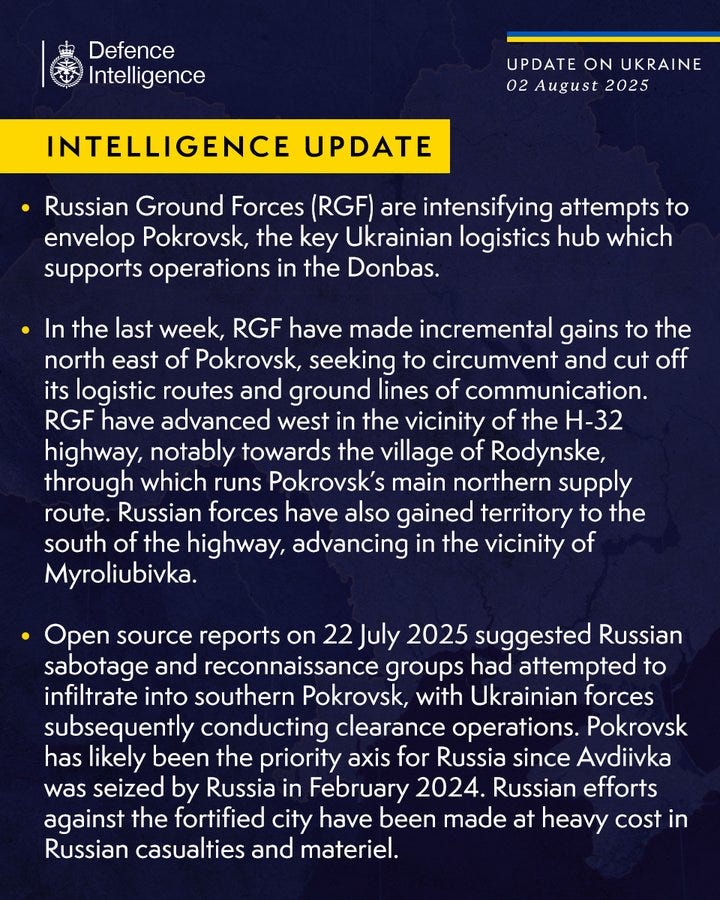 Russian Ground Forces (RGF) are intensifying attempts to envelop Pokrovsk, the key Ukrainian logistics hub which supports operations in the Donbas.
 
In the last week, RGF have made incremental gains to the north east of Pokrovsk, seeking to circumvent and cut off its logistic routes and ground lines of communication. RGF have advanced west in the vicinity of the H-32 highway, notably towards the village of Rodynske, through which runs Pokrovsk’s main northern supply route. Russian forces have also gained territory to the south of the highway, advancing in the vicinity of Myroliubivka.
 
Open source reports on 22 July 2025 suggested Russian sabotage and reconnaissance groups had attempted to infiltrate into southern Pokrovsk, with Ukrainian forces subsequently conducting clearance operations. Pokrovsk has likely been the priority axis for Russia since Avdiivka was seized by Russia in February 2024.