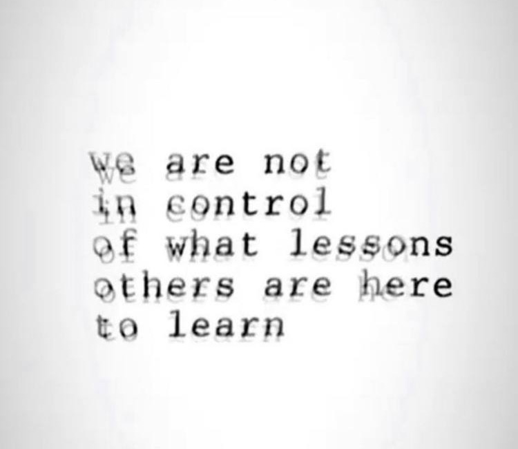 We Are Not In Control Of What Lessons Others Are Here To Learn