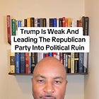 Trump Is Weak And Leading The Republican Party Into Political Ruin