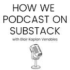 How We Podcast on Substack