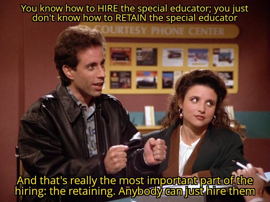 meme of the Seinfeld car reservation meme, rethought to have Jerry saying that anyone can just hire special educators, it's retaining them that is most important meme of the Seinfeld car reservation meme, rethought to have Jerry saying that anyone can just hire special educators, it's retaining them that is most important