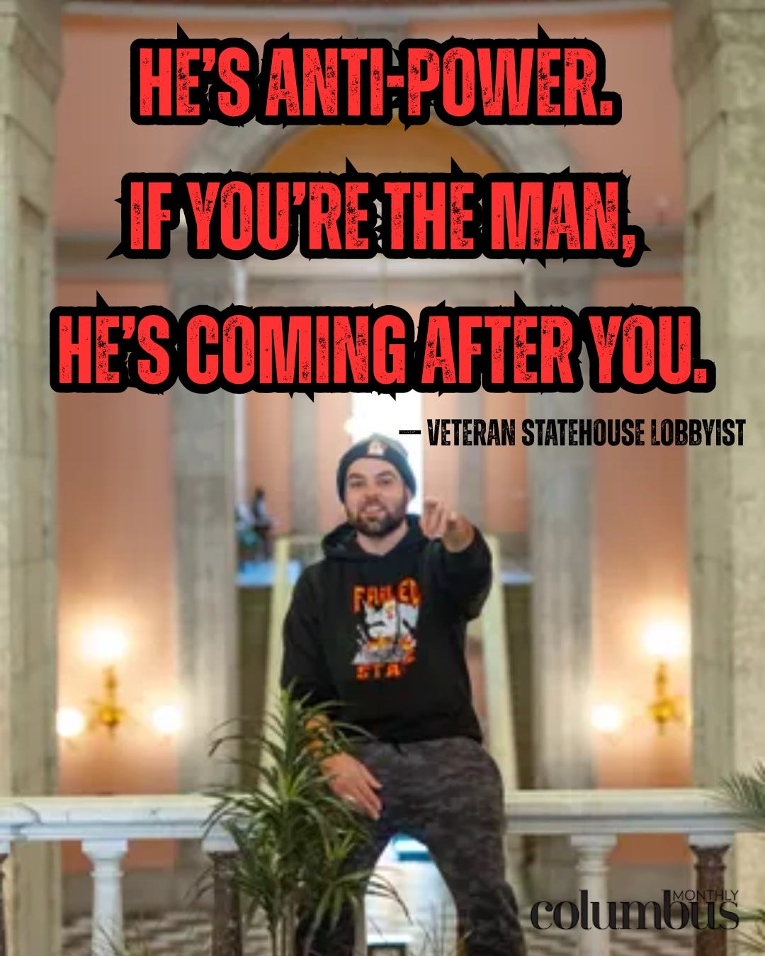 May be an image of one or more people, beard and text that says 'HE'S ANTI-POWER. IF YOU'RE THE MAN, HE'S COMING AFTER YOU. -VETERAN STATEHOUSELOBBYIST STATEHOL'