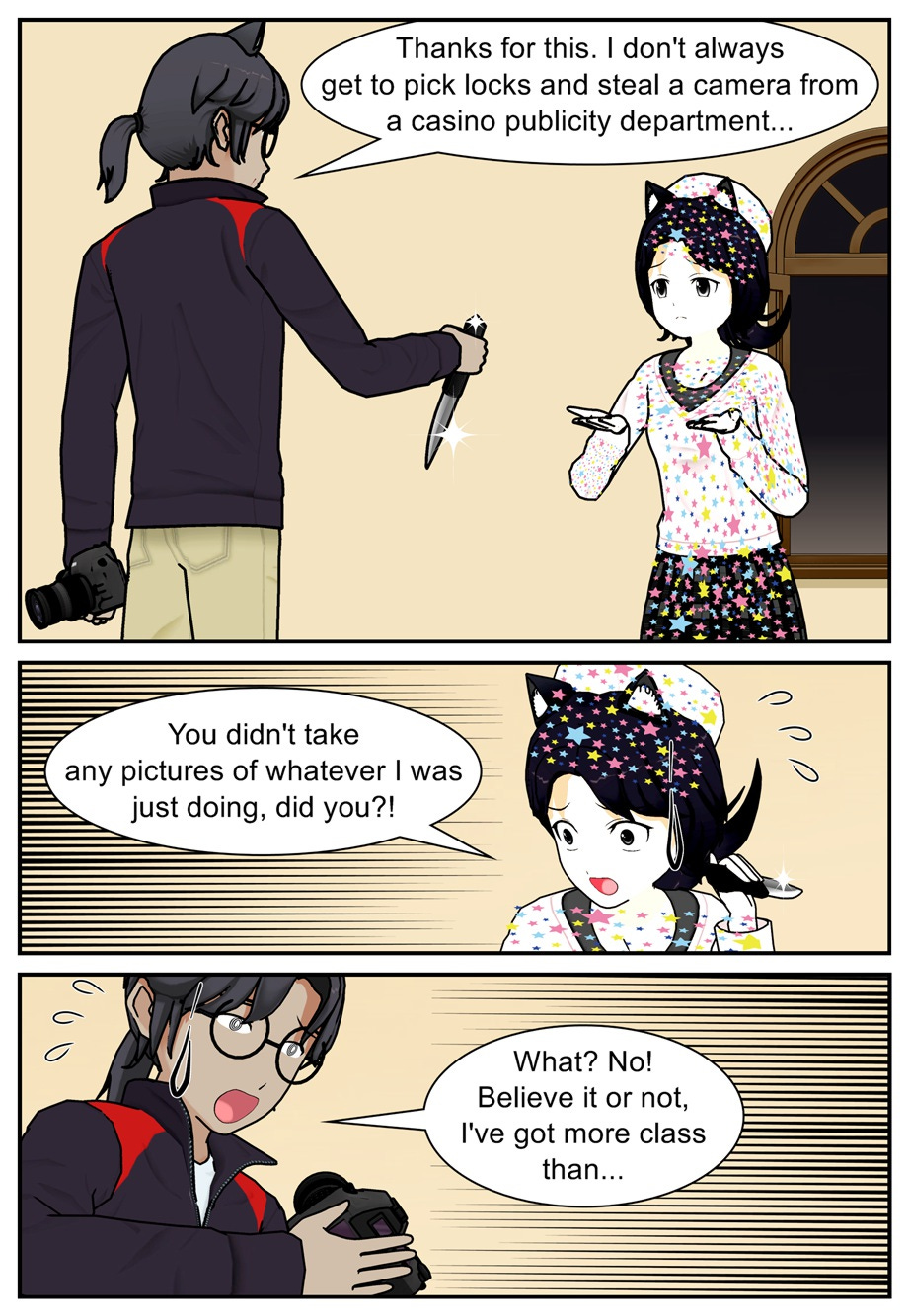 Thanks for this. I don't always get to pick locks and steal a camera from a casino publicity department... You didn't take any pictures of whatever I was just doing, did you?! What? No! Believe it or not, I've got more class than...