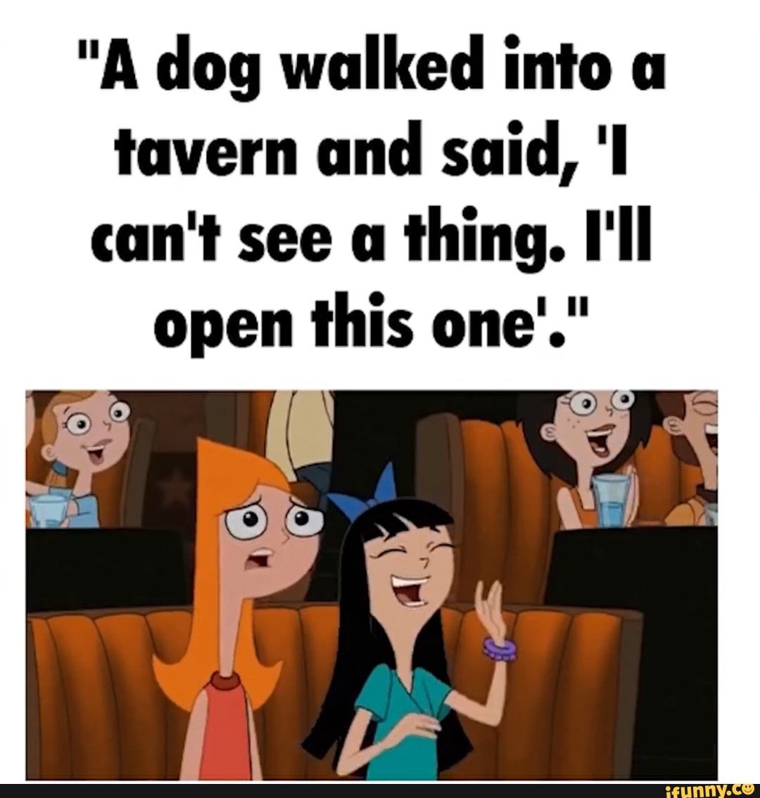 "A dog walked into a tavern and said, can't see a thing. I'll open this one'." "A dog walked into a tavern and said, can't see a thing. I'll open this one'."