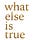what else is true