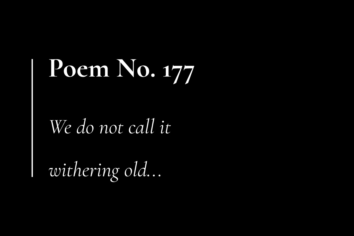 A black card with white text, which reads: "Poem No. 177. We do not call it withering old..."