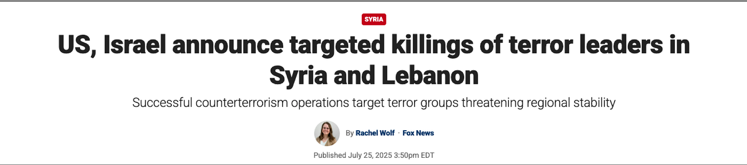 Fox News July 25, 2025:“Israel announces targeted killings… successful counterterrorism operations…”— pure Isræl framing, absent Syrian witnesses, absent consequences.