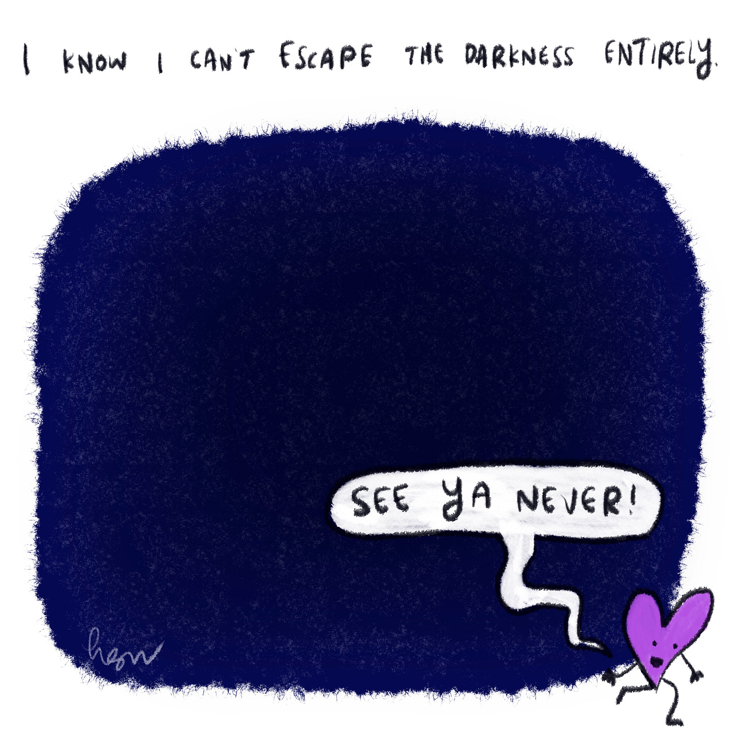 I know I can’t escape the darkness, not totally. 