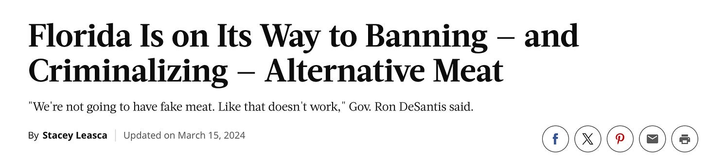 Screenshot of a headline and subhed that read: Florida Is on Its Way to Banning — and Criminalizing — Alternative Meat "We're not going to have fake meat. Like that doesn't work," Gov. Ron DeSantis said. Screenshot of a headline and subhed that read: Florida Is on Its Way to Banning — and Criminalizing — Alternative Meat "We're not going to have fake meat. Like that doesn't work," Gov. Ron DeSantis said.