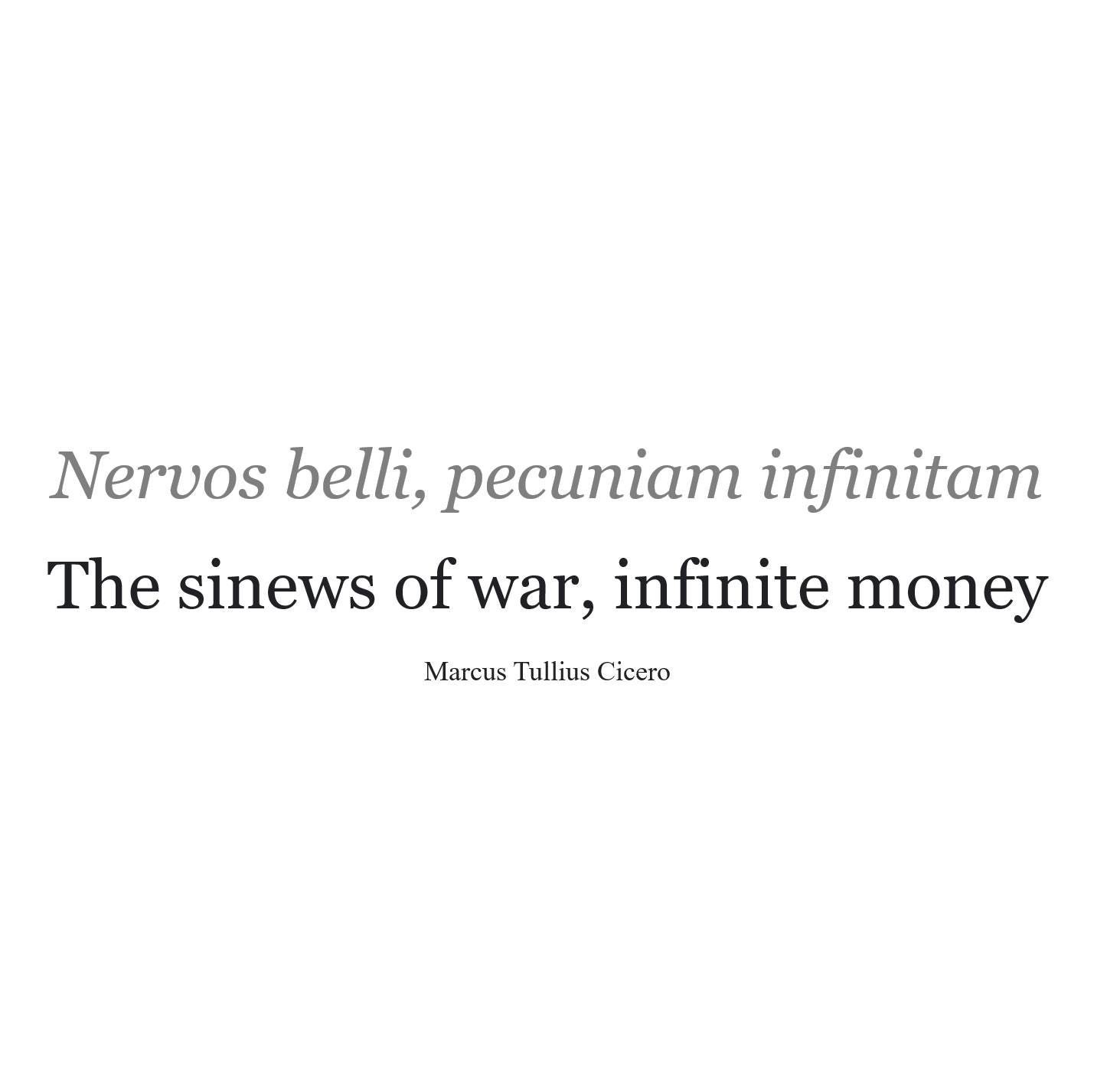 May be an image of text that says 'Nervos belli, pecuniam infinitam The sinews of war, infinite money Marcus Tullius Cicero'