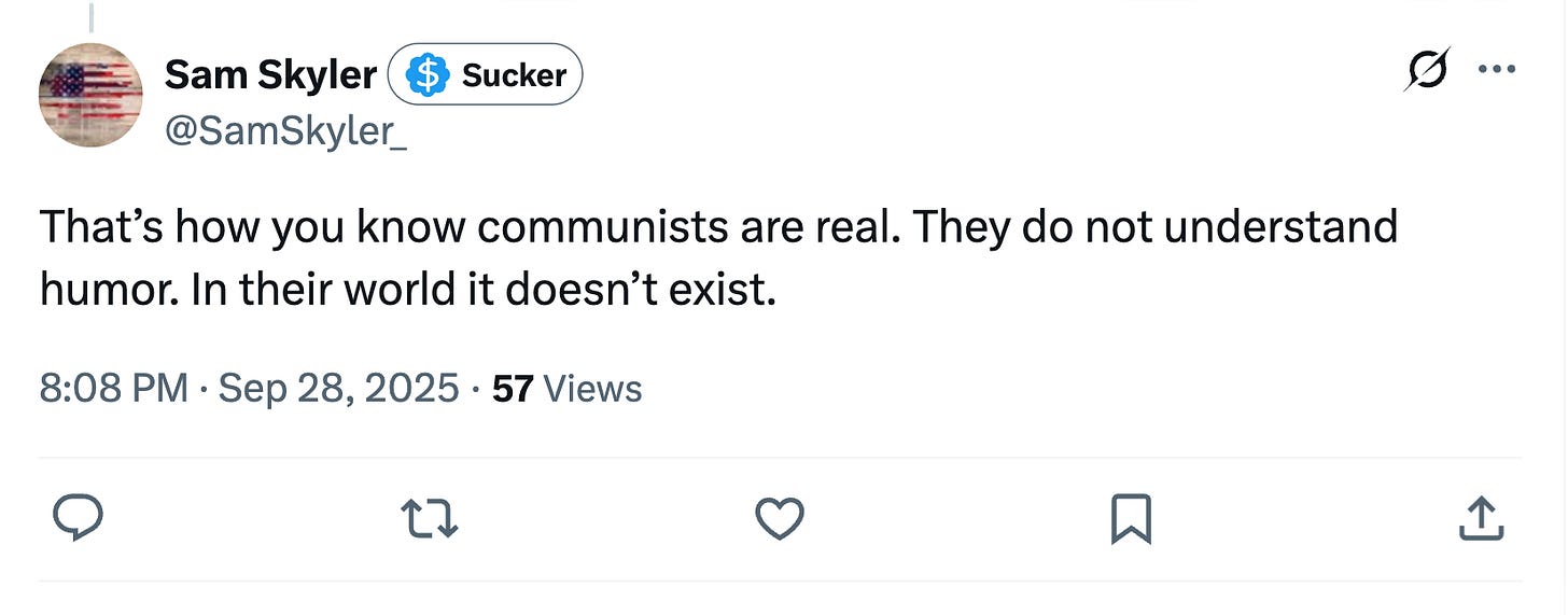 That’s how you know communists are real. They do not understand humor. In their world it doesn’t exist.