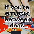 What To Do When You’re Stuck Between Ideas