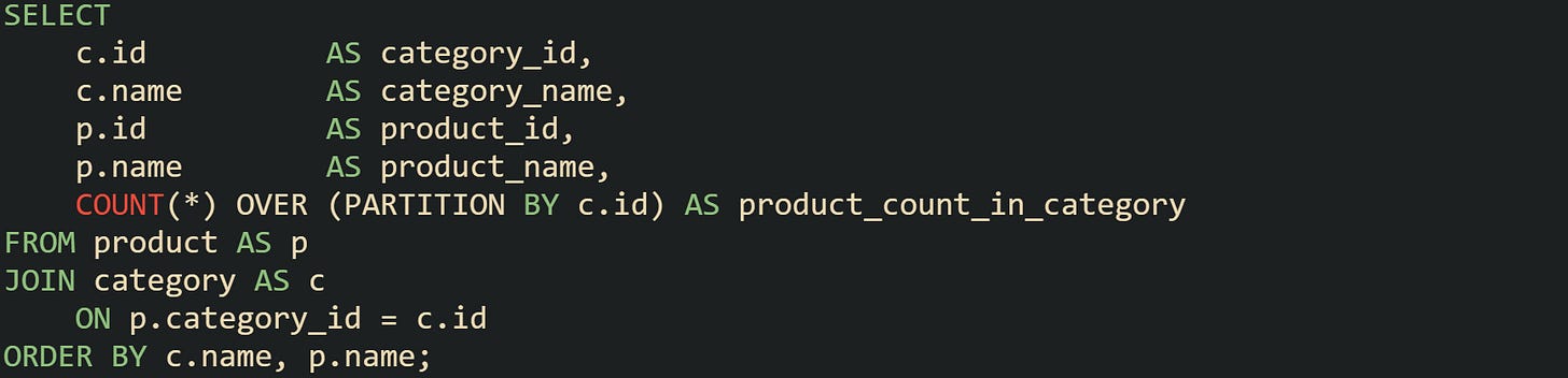 SELECT     c.id          AS category_id,     c.name        AS category_name,     p.id          AS product_id,     p.name        AS product_name,     COUNT(*) OVER (PARTITION BY c.id) AS product_count_in_category FROM product AS p JOIN category AS c     ON p.category_id = c.id ORDER BY c.name, p.name;
