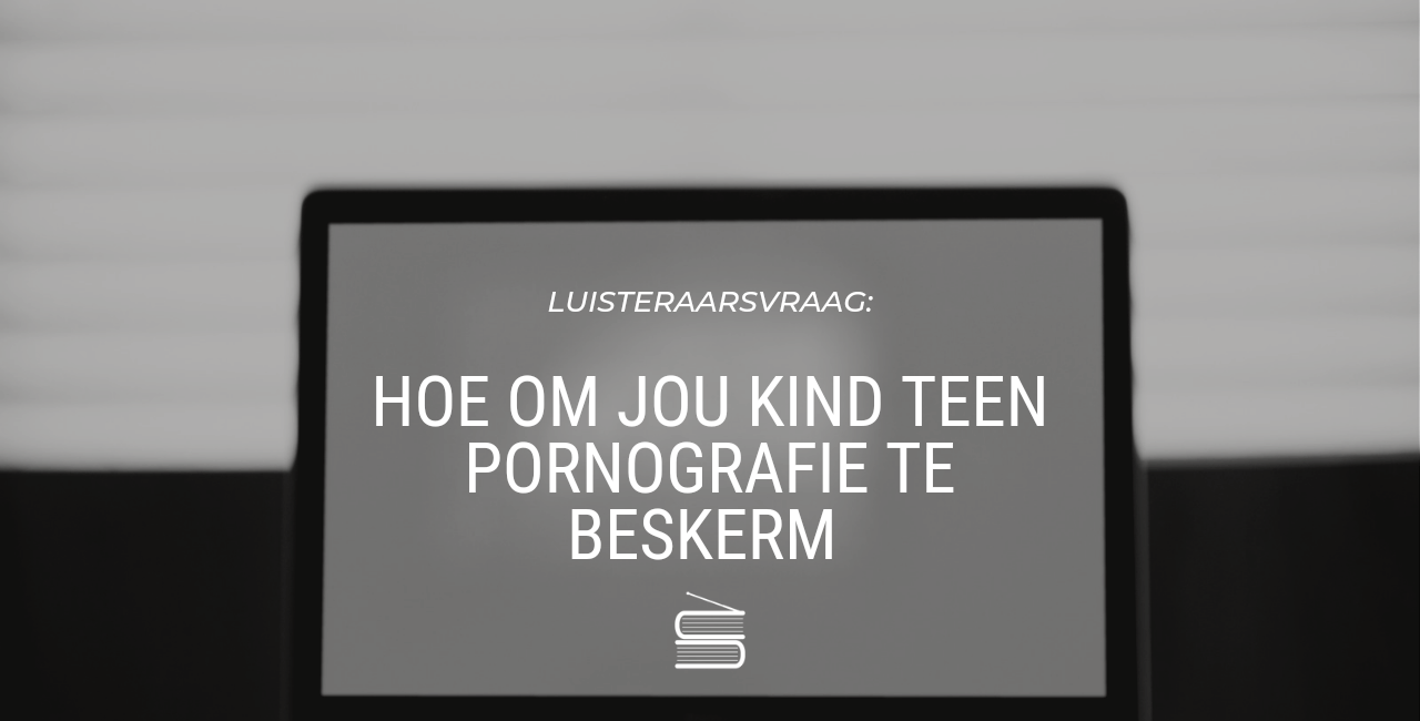 Luisteraarsvraag: Hoe beskerm ek my kind teen pornografie?