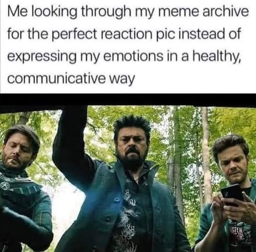 May be an image of text that says 'Me looking through my meme archive for the perfect reaction pic instead of expressing my emotions in a healthy, communicative way'
