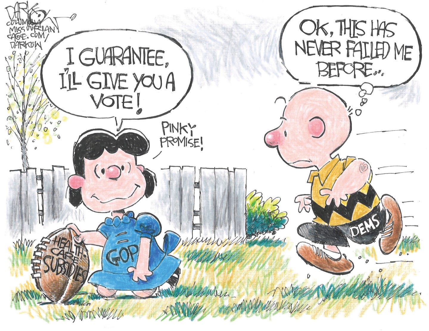 This cartoon is a recreation of the classic Peanuts cartoon of Lucy holding the football for Charlie Brown to kick. In this version, Lucy is labeled “GOP” and the football “Health care subsidies.” Charlie Brown is labeled “Dems.” Lucy says, “I’ll guarantee I’ll give you a vote!” Charlie Brown runs to kick the football thinking to himself, “OK, this has never failed me before…” This cartoon is a recreation of the classic Peanuts cartoon of Lucy holding the football for Charlie Brown to kick. In this version, Lucy is labeled “GOP” and the football “Health care subsidies.” Charlie Brown is labeled “Dems.” Lucy says, “I’ll guarantee I’ll give you a vote!” Charlie Brown runs to kick the football thinking to himself, “OK, this has never failed me before…”
