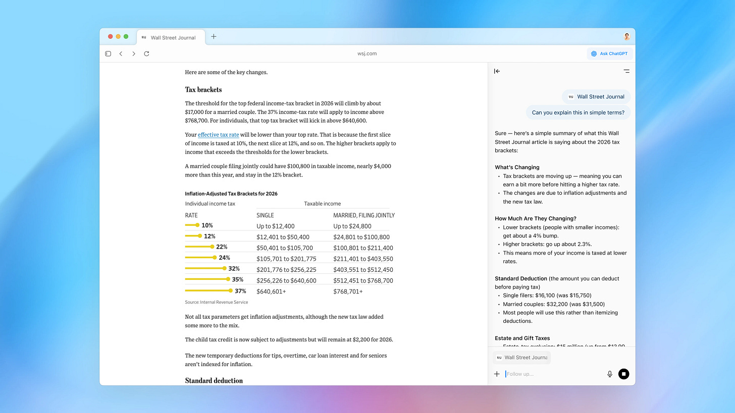 Atlas Browser window displaying a Wall Street Journal article about 2026 federal tax bracket changes. The article includes a table of inflation-adjusted income tax rates for single and married filers. On the right, ChatGPT’s sidebar shows a conversation where the user asks, ‘Can you explain this in simple terms?’ ChatGPT responds with a plain-language summary outlining what’s changing, how much rates are shifting, and standard deduction updates. Atlas Browser window displaying a Wall Street Journal article about 2026 federal tax bracket changes. The article includes a table of inflation-adjusted income tax rates for single and married filers. On the right, ChatGPT’s sidebar shows a conversation where the user asks, ‘Can you explain this in simple terms?’ ChatGPT responds with a plain-language summary outlining what’s changing, how much rates are shifting, and standard deduction updates.