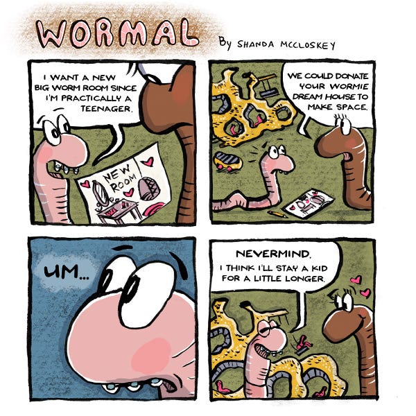 A young pink worms tells it’s browner parent worm that it would like a Big Worm room since it’s getting older now and shows a picture of a pink room with matching furniture. The older worm says they could donate their worm dream playhouse to make some room. The worm dream playhouse has tiny pink worms playing in a yellow house made of worm tunnels. The pink worm thinks about this and then says "nevermind, I think I will stay a kid a bit longer.”