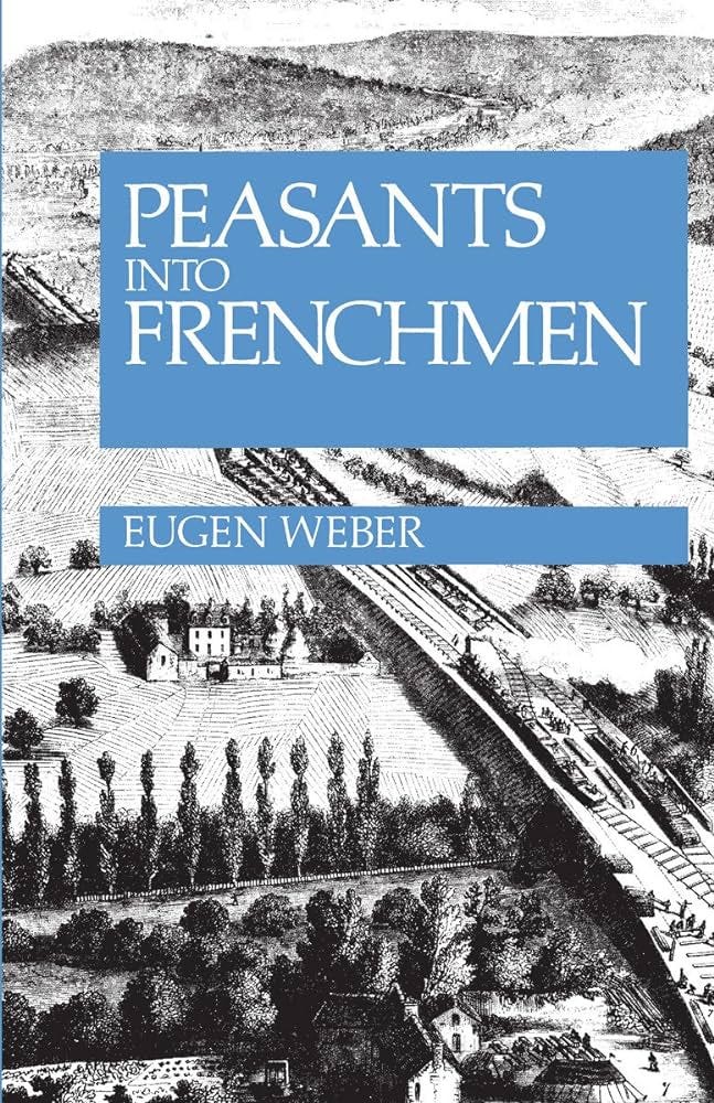 Peasants into Frenchmen: The Modernization of Rural France, 1870-1914 Peasants into Frenchmen: The Modernization of Rural France, 1870-1914