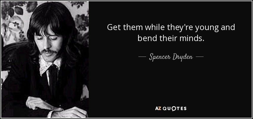 Spencer Dryden quote: Get them while they're young and bend their minds.