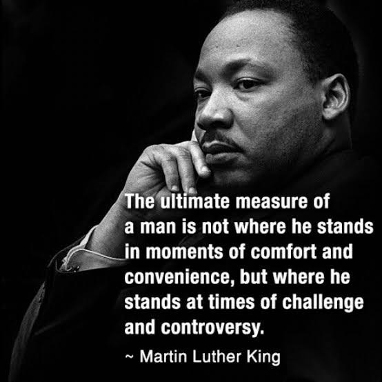 The ultimate measure of a man is not where he stands in moments of comfort  and convenience, but where he stands at times of challenge and  controversy." - Martin Luther King jr [