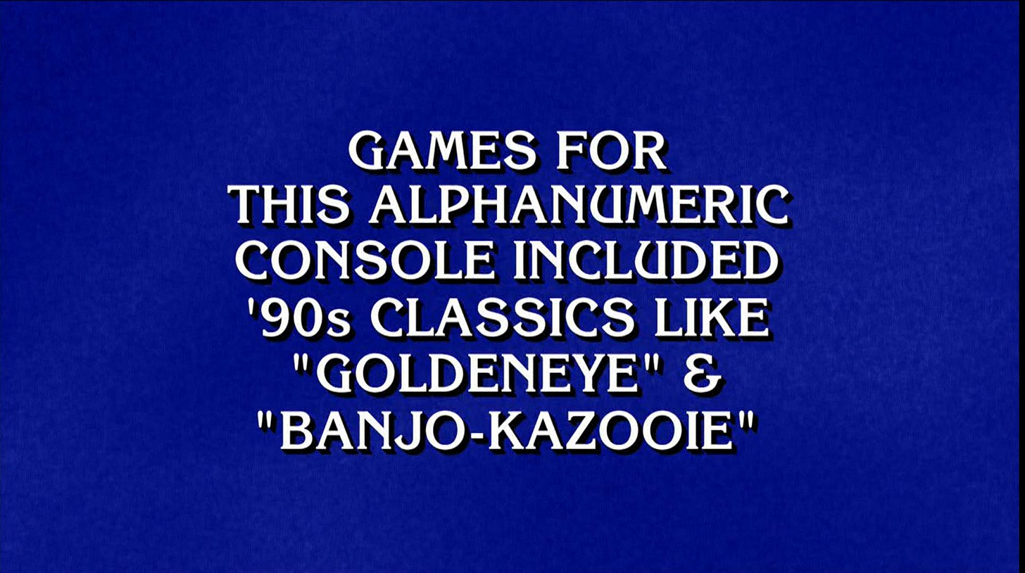 Games for this alphanumeric console included '90s classics like "GoldenEye" & "Banjo-Kazooie"