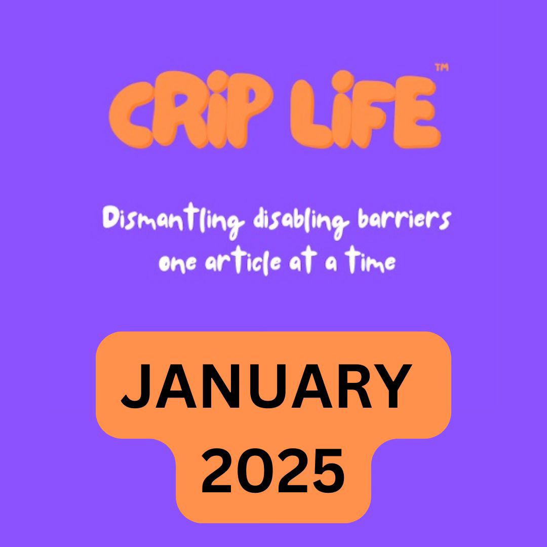 Crip Life™ dismantling disabling barriers one article at a time January 2025 