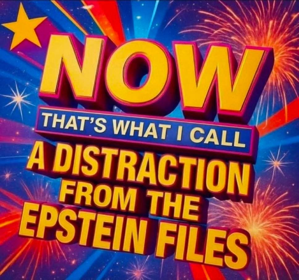 May be an image of text that says 'NOW THAT'S WHAT I CALL A DISTRACTION FROM THE EPSTEIN FILES'