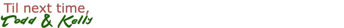 Til next time, Todd & Kelly