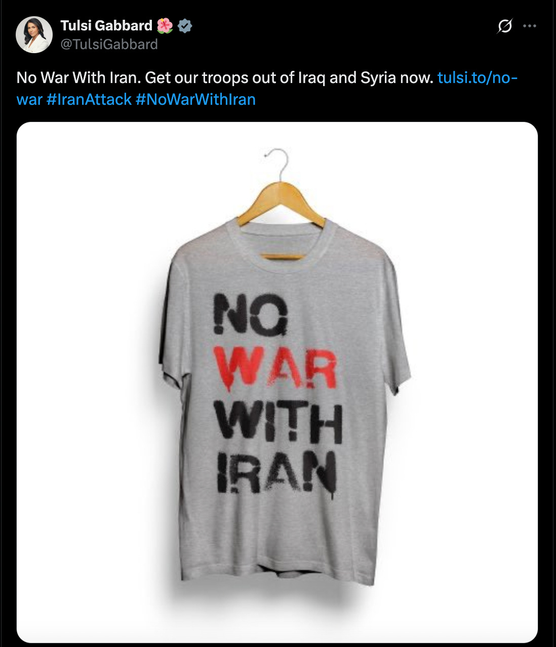 A screenshot of a post on the social media site X from Tulsi Gabbard in which she says "No war with Iran. Get our troops out of Iraq and Syria." It also includes an image of a shirt stating "No War With Iran."
