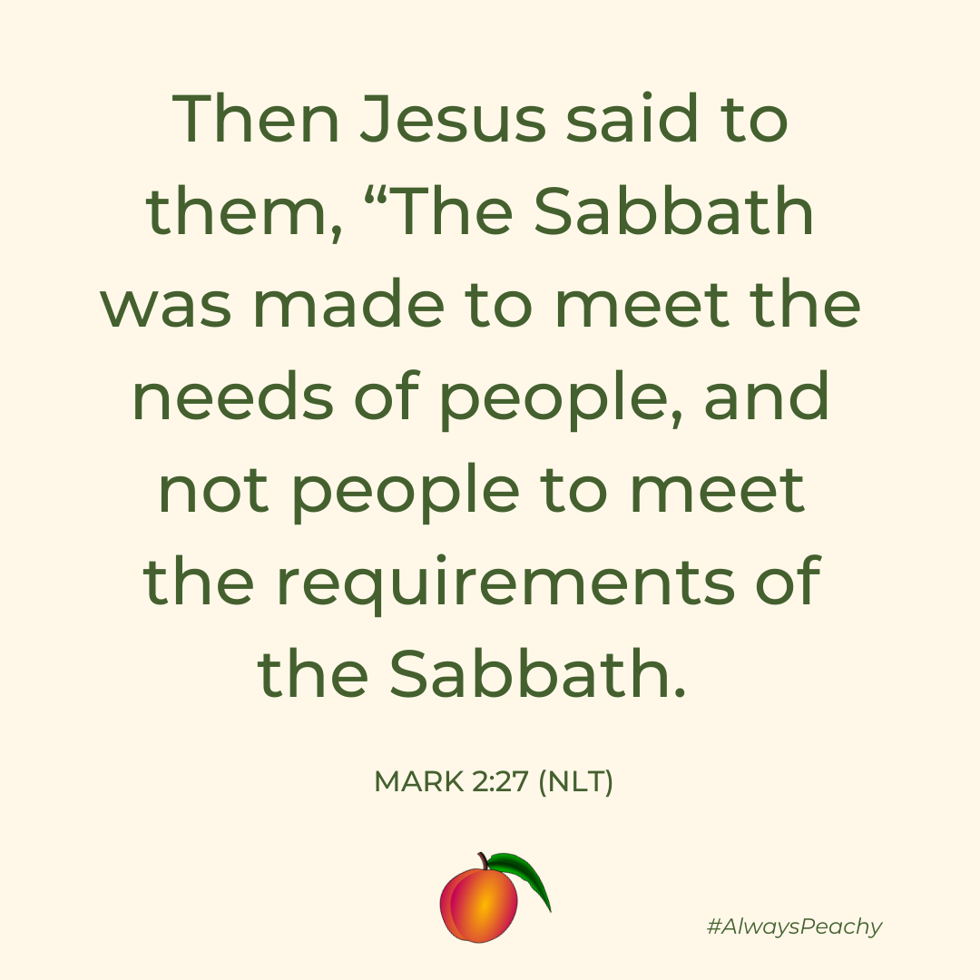 Then Jesus said to them, “The Sabbath was made to meet the needs of people, and not people to meet the requirements of the Sabbath. 