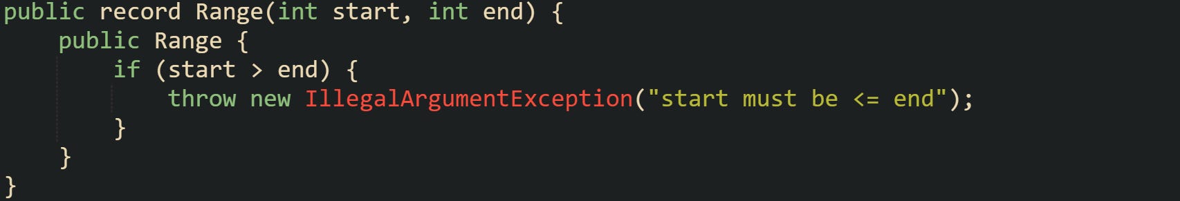 public record Range(int start, int end) {     public Range {         if (start > end) {             throw new IllegalArgumentException("start must be <= end");         }     } }