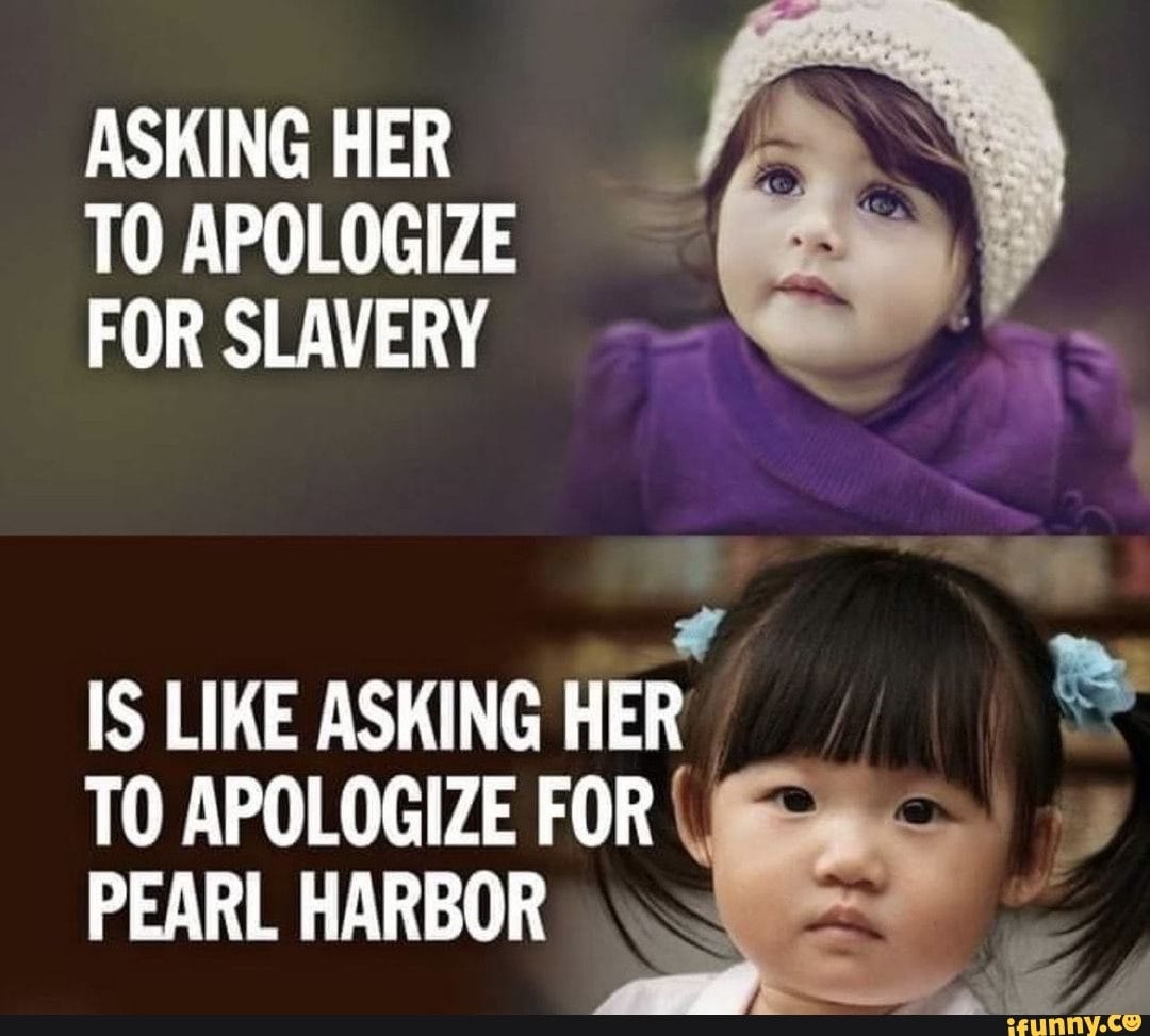 ASKING HER TO APOLOGIZE FOR SLAVERY Of IS LIKE ASKING HER TO APOLOGIZE FOR PEARL  HARBOR - iFunny Brazil