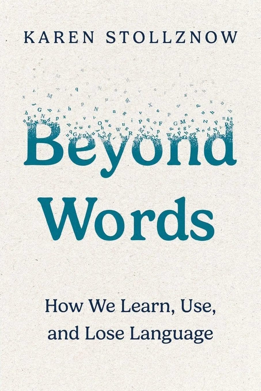 Book cover for “Beyond Words: How We Learn, Use, and Lose Language” by Karen Stollznow. The title appears in large teal serif lettering on a textured cream background, with the author’s name in dark navy small caps at the top and the subtitle in navy at the bottom. Above the title, a scattering of small letters in various sizes drifts upward and disperses into the air.