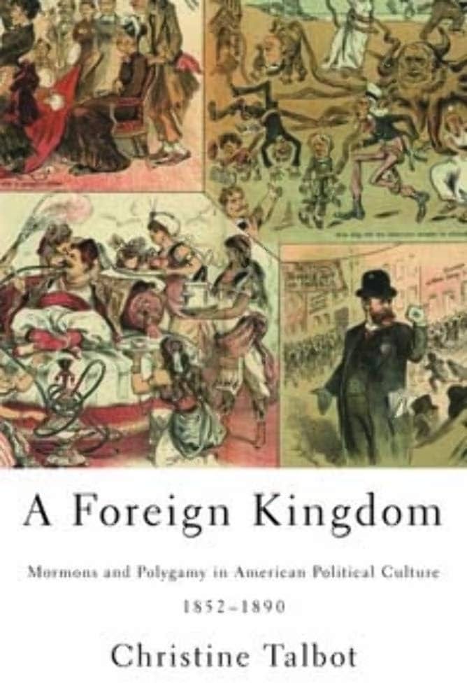 A Foreign Kingdom: Mormons and Polygamy in American Political Culture,  1852-1890