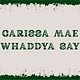 Carissa Mae Whaddya Say