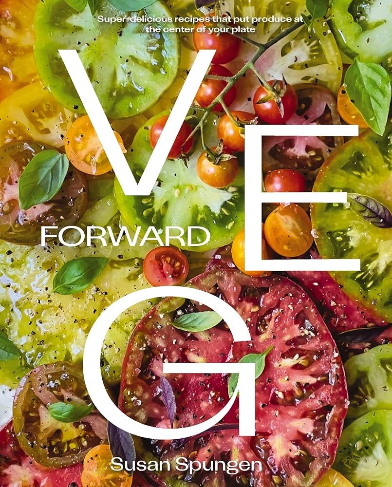 Veg Forward: Super-Delicious Recipes that Put Produce at the Center of Your  Plate – (Over 100 Farm-to-Table Recipes for Healthy Seasonal Meals) – The  ...