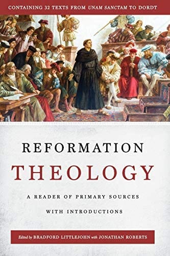Reformation Theology: A Reader of Primary Sources with Introductions:  Littlejohn, Bradford, Roberts, Jonathan, Littlejohn, Bradford, Roberts,  Jonathan: 9780692970607: Amazon.com: Books