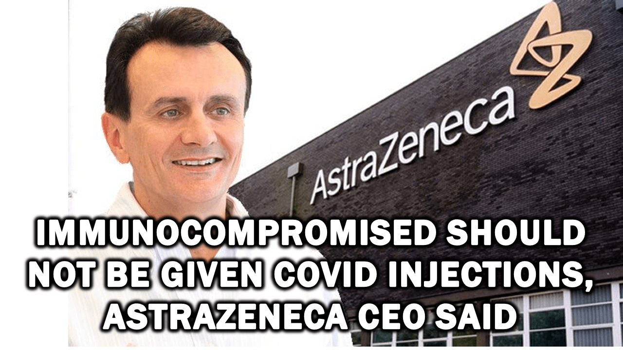 Immunocompromised SHOULD NOT Be Given Covid Injections, AstraZeneca CEO Said Immunocompromised SHOULD NOT Be Given Covid Injections, AstraZeneca CEO Said