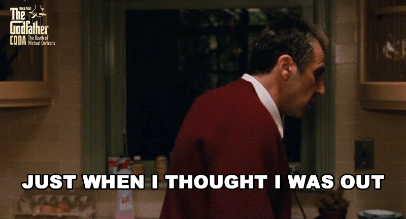 Just When I Thought I Was Out They Pull Me Back In GIFs ... Just When I Thought I Was Out They Pull Me Back In GIFs ...
