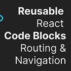 Reusable React Code Modules, Part 3 - Routing and Navigation