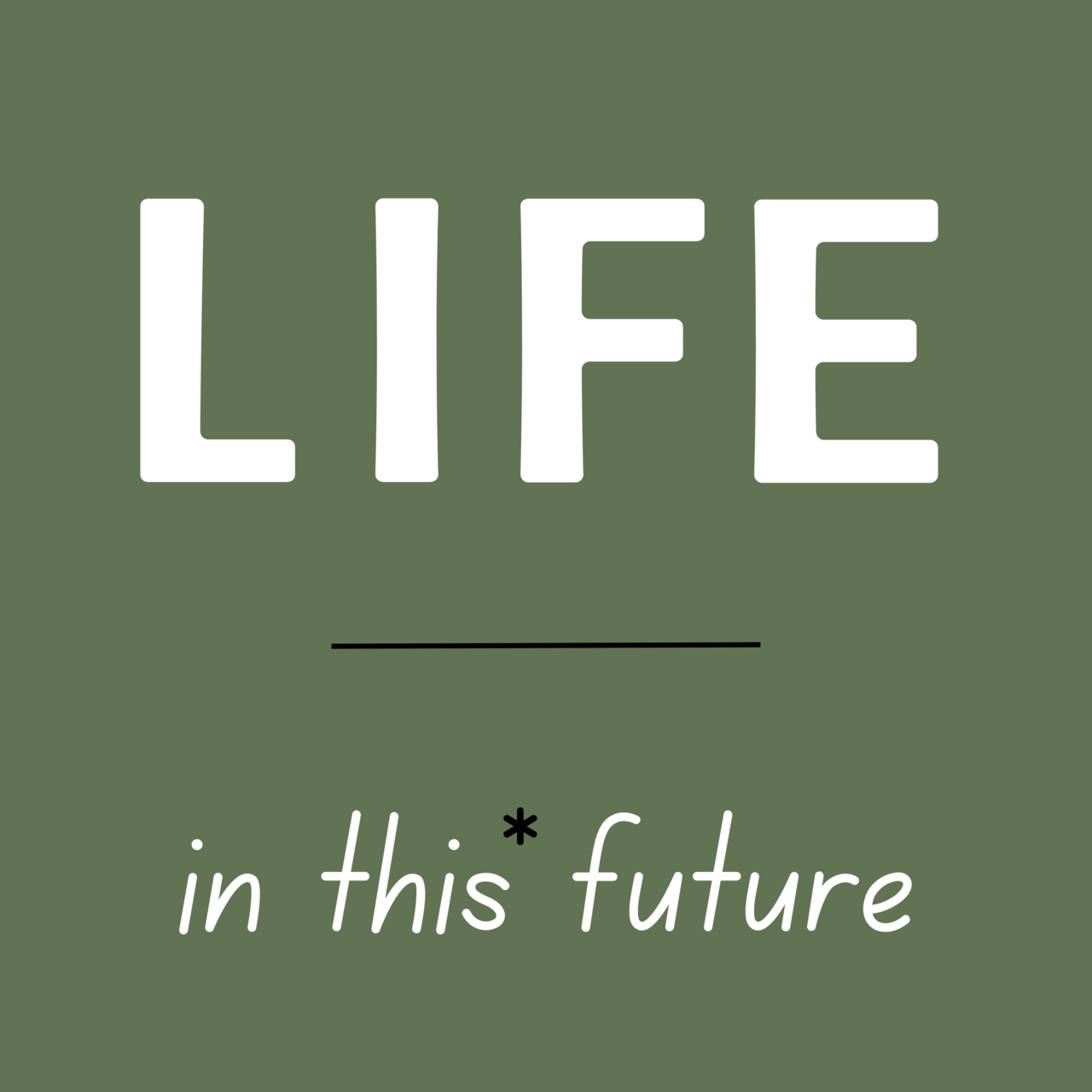 Life in This* Future