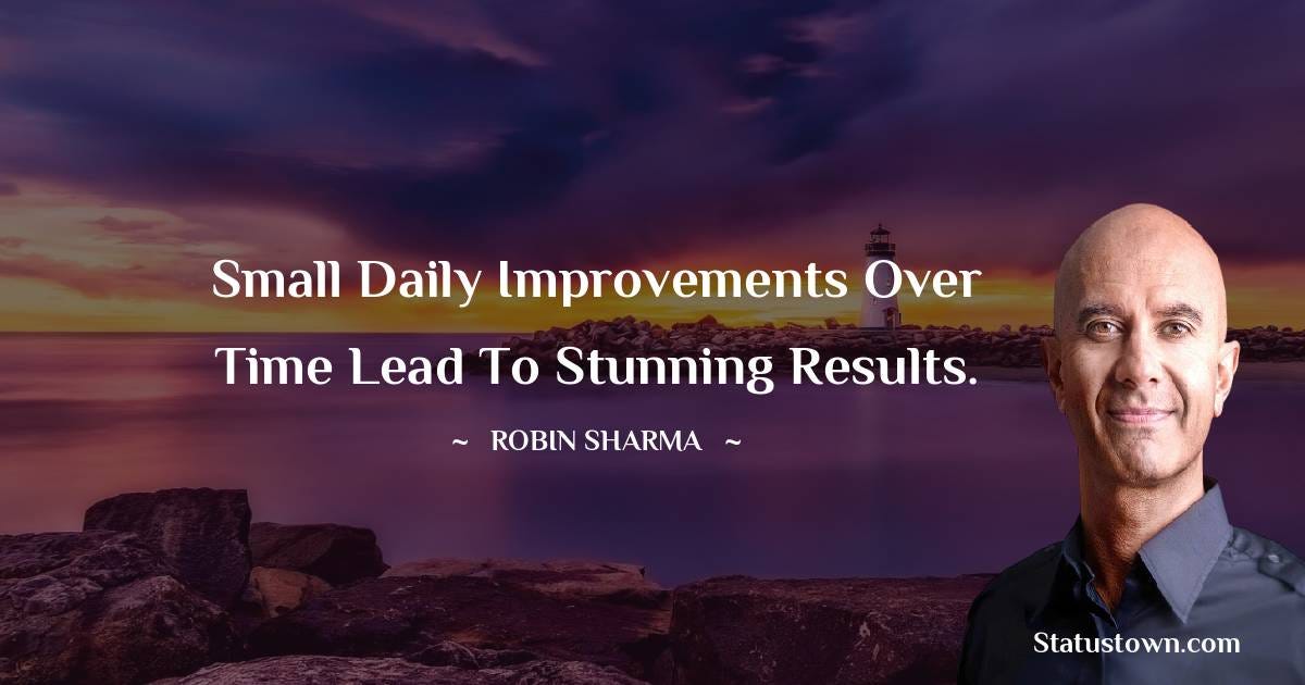 Small daily improvements over time lead to stunning results. - Robin Sharma  quotes