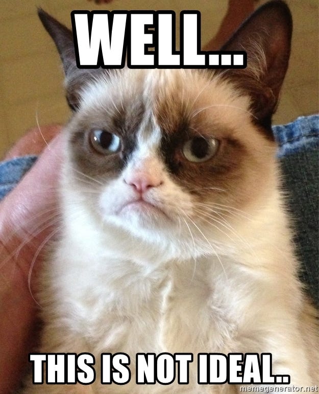 Grumpy Cat says well, this is not ideal.